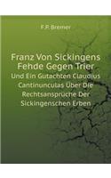 Franz Von Sickingens Fehde Gegen Trier Und Ein Gutachten Claudius Cantinunculas Über Die Rechtsansprüche Der Sickingenschen Erben