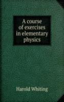 A COURSE OF EXERCISES IN ELEMENTARY PHY