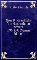 Neue Briefe Wilhelm Von Humboldts an Schiller 1796-1803 (German Edition)