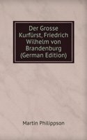 Der Grosse Kurfurst Friedrich Wilhelm Von Brandenburg: Th. 1640 Bis 1660 (German Edition)