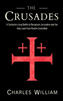 The Crusades: The Centuries-Long Battle to Recapture Jerusalem and the Holy Land from Muslim Controlled