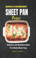 Simple 5-Ingredient Sheet Pan Recipes: Delicious and Nutritious Sheet Pan Meals Made Easy