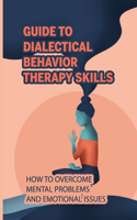 Guide To Dialectical Behavior Therapy Skills: How To Overcome Mental Problems And Emotional Issues: Dbt For Severe Anxiety And Panic Attacks