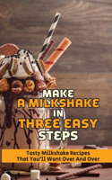 Make A Milkshake In Three Easy Steps: Tasty Milkshake Recipes That Youll Want Over And Over: Delicious Chocolate Shake Recipe