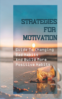 Strategies For Motivation: Guide To Changing Bad Habits And Build More Positive Habits: Learn About Motivation