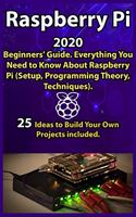 Raspberry Pi: 2020 Beginners' Guide . Everything You Need to Know About Raspberry Pi ( Setup, Programming Theory, Techniques ). 25 Ideas to Build Your Own Project