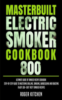 Masterbuilt Electric Smoker Cookbook 800: Ultimate Guide of Smoked Recipe Cookbook- Step-by-Step Guide to Mastering Grilling, Smoking, Barbecueing and Roasting- Enjoy 100+ Easy Tasty Smoked 