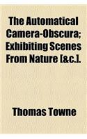 The Automatical Camera-Obscura; Exhibiting Scenes from Nature [&C.] Exhibiting Scenes from Nature [&C.].