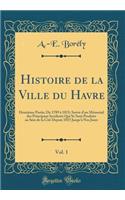 Histoire de la Ville Du Havre, Vol. 1: Deuxieme Partie; de 1789 a 1815; Suivie D'Un Memorial Des Principaux Incidents Qui Se Sont Produits Au Sein de la Cite Depuis 1815 Jusqu'a Nos Jours (Classic Reprint)