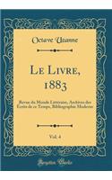 Le Livre, 1883, Vol. 4: Revue Du Monde LittÃ©raire, Archives Des Ã?crits de Ce Temps, Bibliographie Moderne (Classic Reprint): Revue Du Monde LittÃ©raire, Archives Des Ã?crits de Ce Temps, Bibliographie Moderne (Classic Reprint)