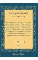 Procès Instruit par la Cour de Justice Criminelle Et Spéciale du Département de la Seine, Séante A Paris, Contre Georges, Pichegru Et Autres, Prévenus de Conspiration Contre la Personne du Premier Consul, Vol. 1 (Classic Reprint)