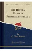 Die Reform Unserer Strafrechtspflege (Classic Reprint)