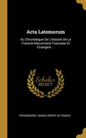 Acta Latomorum: Ou Chronologue De L'histoire De La Franche-Maconnerie Francaise Et Etrangere ...