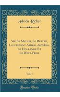 Vie de Michel de Ruiter, Lieutenant-Amiral-Général de Hollande Et de West-Frise, Vol. 1 (Classic Reprint)
