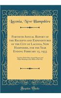 Fortieth Annual Report of the Receipts and Expenditures of the City of Laconia, New Hampshire, for the Year Ending February 15, 1933: Together With Other Annual Reports and Papers Relating to the Affairs of the City (Classic Reprint)