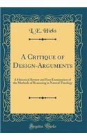 A Critique of Design-Arguments: A Historical Review and Free Examination of the Methods of Reasoning in Natural Theology (Classic Reprint)