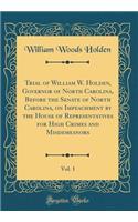 Trial of William W. Holden, Governor of North Carolina, Before the Senate of North Carolina, on Impeachment by the House of Representatives for High Crimes and Misdemeanors, Vol. 1 (Classic Reprint)