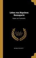 Leben von Napoleon Buonaparte: Kaiser von Frankreich.