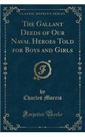 The Gallant Deeds of Our Naval Heroes Told for Boys and Girls (Classic Reprint)