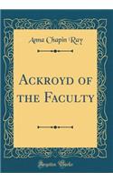 Ackroyd of the Faculty (Classic Reprint)