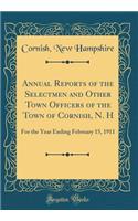 Annual Reports of the Selectmen and Other Town Officers of the Town of Cornish, N. H: For the Year Ending February 15, 1911 (Classic Reprint)