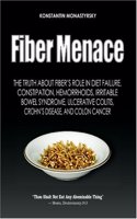 Fiber Menace: The Truth About The Leading Role Of Fiber In Diet Failure, Constipation, Hemorrhoids, Etc.: Volume 1