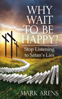 Why Wait to Be Happy?: Stop Listening to Satan's Lies