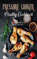 Pressure Cooker Poultry Cookbook: Delicious No-Fuss Meals for Carnivores