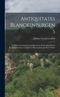 Antiquitates Blanckenburgens: Oder Genealogische Und Historische Beschreibung Derer Vormahls Gelebten Grafen Von Blanckenburg Am Hartz-walde