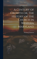 Century of Growth [electronic Resource] or, the History of the Church in Western Maryland