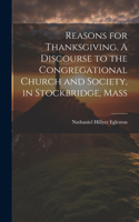 Reasons for Thanksgiving. A Discourse to the Congregational Church and Society, in Stockbridge, Mass