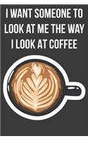 I Want Someone to Look at Me the Way I Look At Coffee