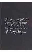 The Happiest People Don't Have The Best Of Everything, They Just Make The Best Of Everything: Daily Success, Motivation and Everyday Inspiration For Your Best Year Ever, 365 days to more Happiness Motivational Year Long Journal / Daily Notebo