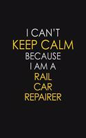 I Can't Keep Calm Because I Am A Rail Car Repairer