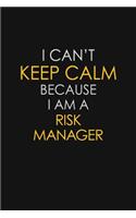 I Can't Keep Calm Because I Am A Risk Manager: Motivational: 6X9 unlined 129 pages Notebook writing journal