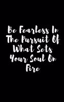 Be Fearless In The Pursuit Of What Sets Your Soul On Fire