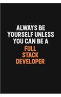 Always Be Yourself Unless You can Be A Full Stack Developer