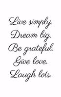 Live simply. Dream big. Be grateful. Give love. Laugh lots.