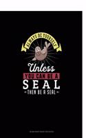 Always Be Yourself Unless You Can Be A Seal Then Be A Seal