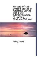 History of the United States of America During the First Administration of James Madison Volume I