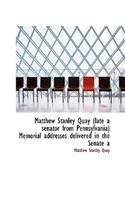 Matthew Stanley Quay (Late a Senator from Pennsylvania) Memorial Addresses Delivered in the Senate a