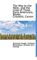 The Way to the West, and the Lives of Three Early Americans, Boone, Crockett, Carson