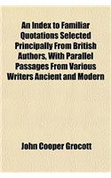 An Index to Familiar Quotations Selected Principally from British Authors, with Parallel Passages from Various Writers Ancient and Modern