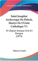 Saint Josaphat Archeveque de Polock, Martyr de L'Unite Catholique V1: Et L'Eglise Grecque Unie En Pologne (1874)