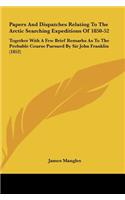 Papers and Dispatches Relating to the Arctic Searching Expeditions of 1850-52: Together with a Few Brief Remarks as to the Probable Course Pursued by
