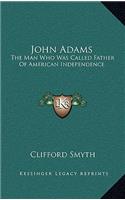 John Adams: The Man Who Was Called Father of American Independence