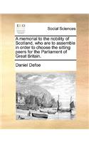 A Memorial to the Nobility of Scotland, Who Are to Assemble in Order to Choose the Sitting Peers for the Parliament of Great Britain.