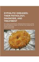 Syphilitic Diseases; Their Pathology, Diagnosis, and Treatment. Including Experimental Researches on Inoculation as a Differential Agent in Testing Th