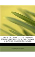 Claims of a Protestant Episcopal Bishop to Apostolical Succession and Valid Orders Disproved