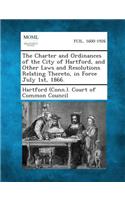 The Charter and Ordinances of the City of Hartford, and Other Laws and Resolutions Relating Thereto, in Force July 1st, 1866.